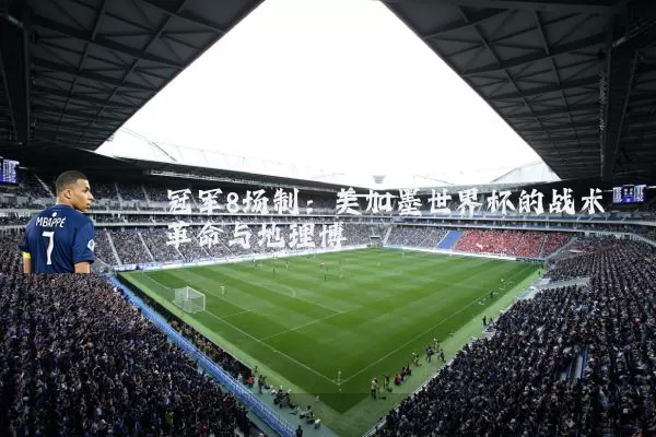 冠军8场制：美加墨世界杯的战术革命与地理博弈