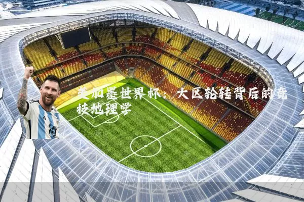 美加墨世界杯：大区轮转背后的竞技地理学