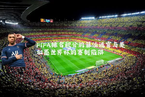 FIFA排名积分的算法迷雾与美加墨世界杯的赛制陷阱