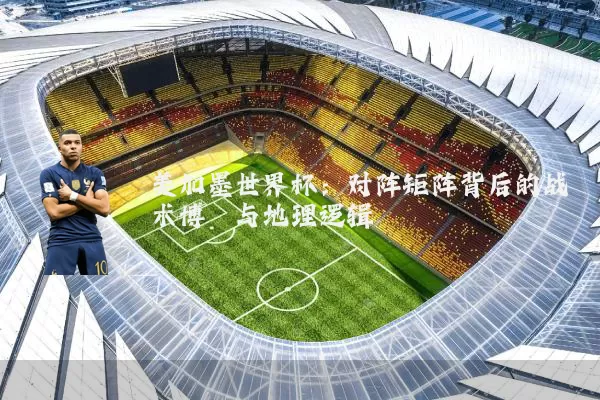 美加墨世界杯：对阵矩阵背后的战术博弈与地理逻辑