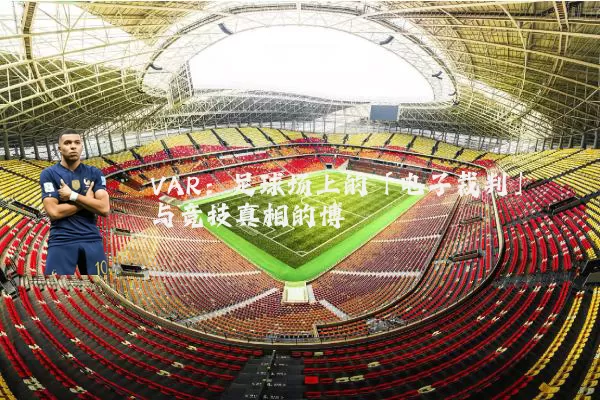 VAR：足球场上的「电子裁判」与竞技真相的博弈