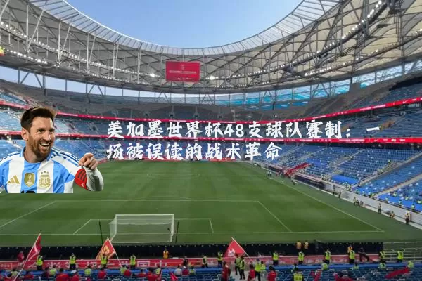 美加墨世界杯48支球队赛制:一场被误读的战术革命