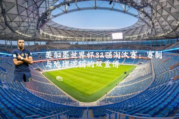 美加墨世界杯32强淘汰赛：赛制与地理逻辑的双重博弈