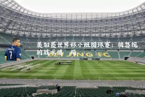 美加墨世界杯小组循环赛:被忽视的战术博弈场
