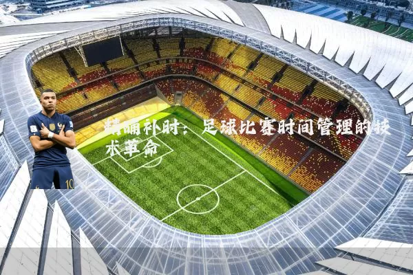 精确补时：足球比赛时间管理的技术革命