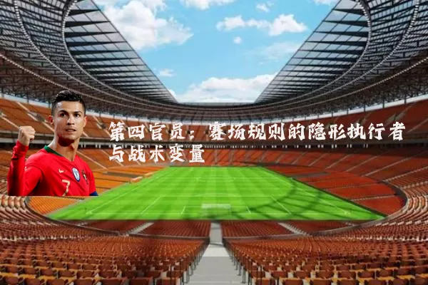 第四官员:赛场规则的隐形执行者与战术变量