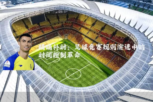 精确补时：足球竞赛规则演进中的时间控制革命