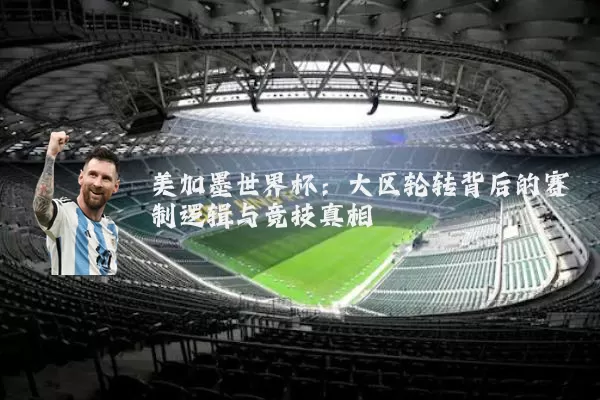 美加墨世界杯：大区轮转背后的赛制逻辑与竞技真相