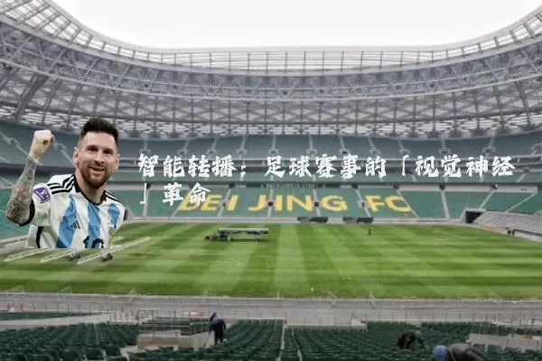 智能转播：足球赛事的「视觉神经」革命