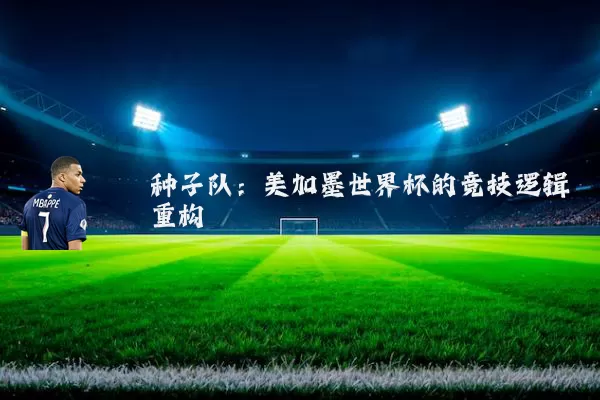 种子队：美加墨世界杯的竞技逻辑重构